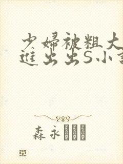 少妇被粗大猛进进出出S小说