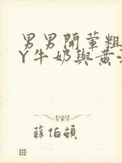 男男开荤粗肉BY牛奶与黄油