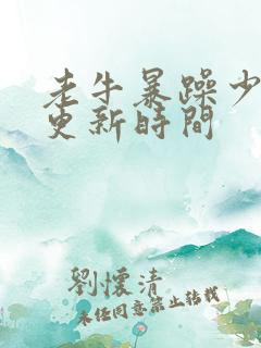 老牛暴躁少女的更新时间