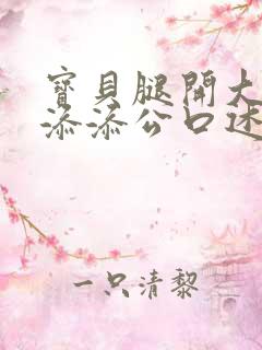 宝贝腿开大点我添添公口述