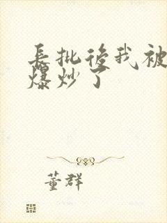 长批后我被宿敌爆炒了