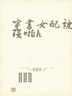 穿书女配被男主强啪h