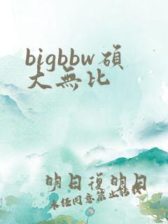 bigbbw硕大无比