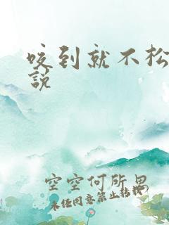 咬到就不松口小说