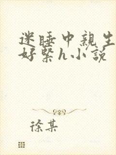 迷睡中亲生乖女好紧h小说