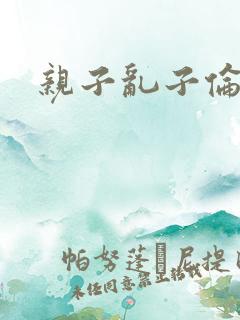 亲子乱子伦系列