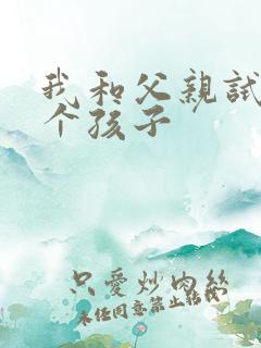 我和父亲试着生个孩子