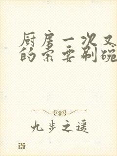 厨房一次又一次的索要刷碗小说