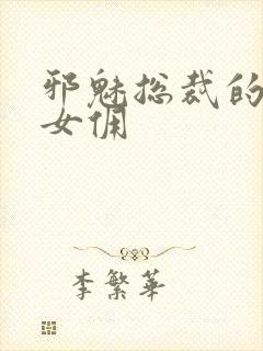 邪魅总裁的妩媚女佣