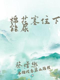 棉花塞住下面不能尿