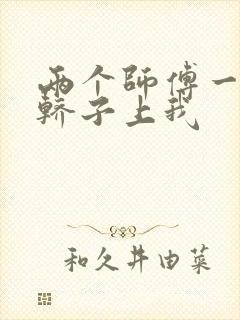 两个师傅一起在轿子上我