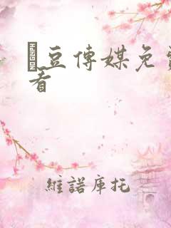 痲豆传媒免费观看