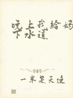 晚上我给妈妈通下水道