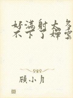 好满射太多了装不下了婵云吧