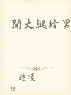 开大腿给男生诵