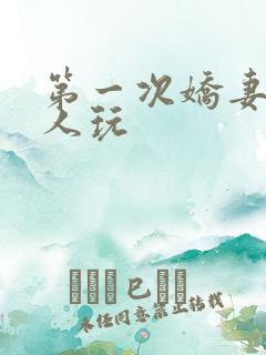 第一次娇妻让别人玩
