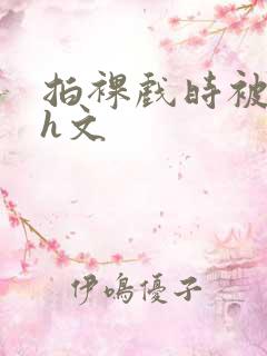 拍裸戏时被c哭h文