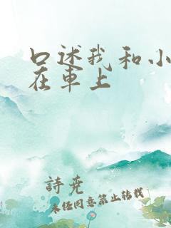 口述我和小娻孑在车上