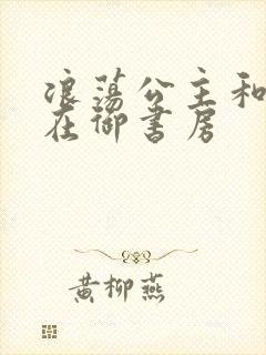 浪荡公主和皇上在御书房