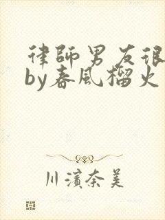 律师男友很难撩by春风榴火