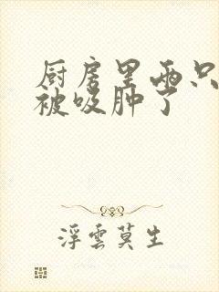 厨房里两只乳头被吸肿了