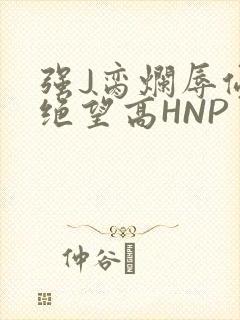 强J脔烂辱侵犯绝望高HNP