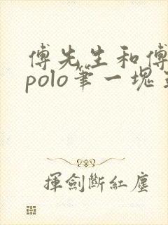 傅先生和傅太太polo笔一块五花肉