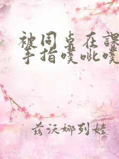 被同桌在课桌下手指噗呲噗呲