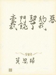 豪门契约恶魔总裁饶了我