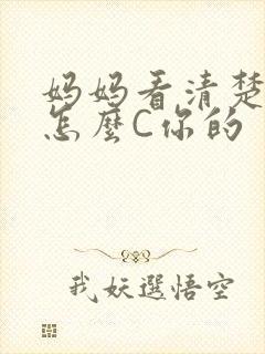 妈妈看清楚我是怎么C你的