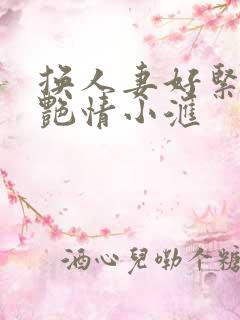 换人妻好紧4P艳情小汇