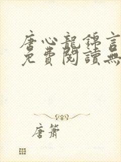 唐心龙锦言小说免费阅读无弹窗