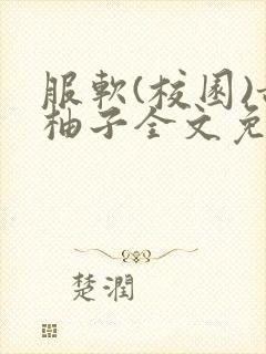 服软(校园)甜柚子全文免费阅读