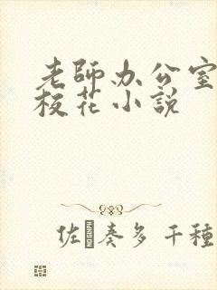 老师办公室狂肉校花小说