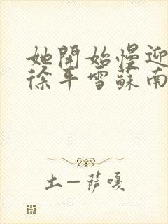 她开始慢迎迎合徐平雪苏南风