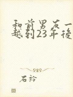 和前男友一起穿越到23年后