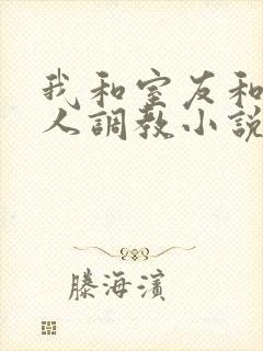 我和室友和八个人调教小说在线看