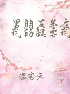 男朋友半夜打开我的腿要我十没