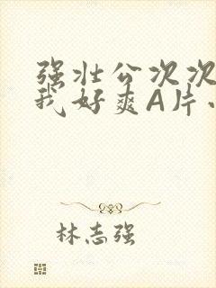 强壮公次次弄得我好爽A片小说