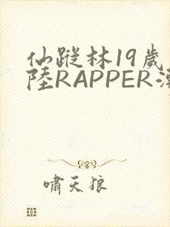 仙踪林19岁大陆RAPPER潮水