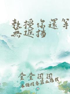 教授你还等什么无遮挡