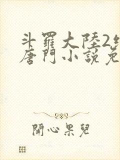 斗罗大陆2绝世唐门小说免费