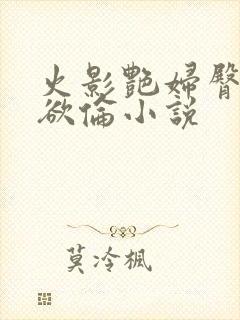 火影艳妇臀荡乳欲伦小说