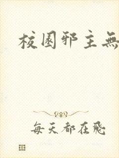 校园邪主无弹窗