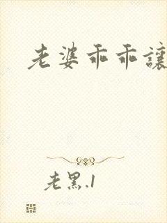 老婆乖乖让我爱