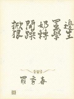 掀开奶罩边躁狠狠躁转学生H