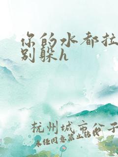 你的水都拉丝了别躲h