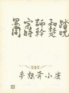 墨宗师和踏仙君同时干楚晚宁