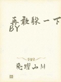 再敢躲一下试试BY