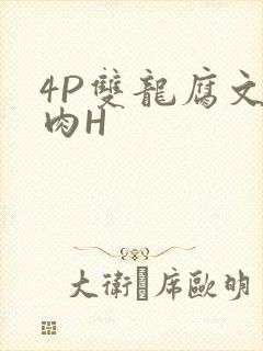 4P双龙腐文纯肉H